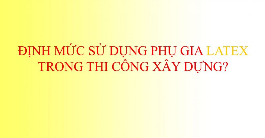 Định mức sử dụng phụ gia chống thấm tác nhân kết nối Latex trong thi công